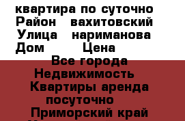 квартира по суточно › Район ­ вахитовский › Улица ­ нариманова › Дом ­ 50 › Цена ­ 2 000 - Все города Недвижимость » Квартиры аренда посуточно   . Приморский край,Уссурийский г. о. 